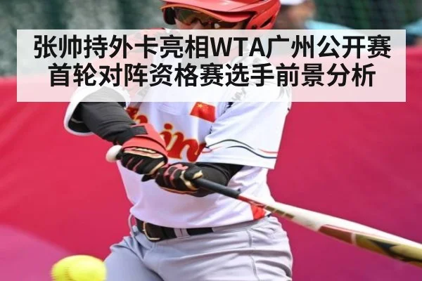 张帅持外卡亮相WTA广州公开赛首轮对阵资格赛选手前景分析