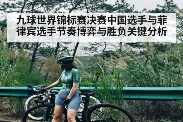 九球世界锦标赛决赛中国选手与菲律宾选手节奏博弈与胜负关键分析